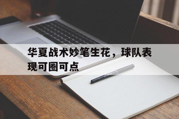 爱游戏部门-关于华夏战术妙笔生花,球队表现可圈可点的信息 第1张 爱游戏部门-关于华夏战术妙笔生花,球队表现可圈可点的信息 第1张